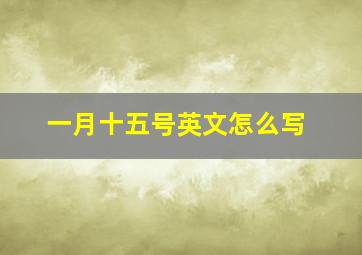 一月十五号英文怎么写