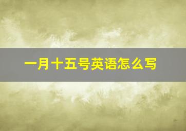 一月十五号英语怎么写