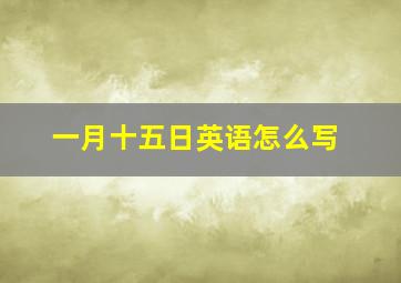 一月十五日英语怎么写