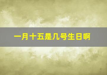 一月十五是几号生日啊