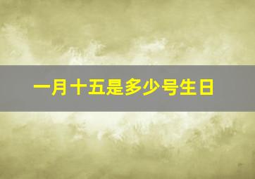 一月十五是多少号生日