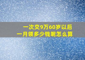 一次交9万60岁以后一月领多少钱呢怎么算