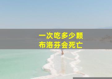 一次吃多少颗布洛芬会死亡