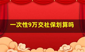 一次性9万交社保划算吗