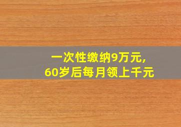 一次性缴纳9万元,60岁后每月领上千元