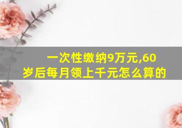 一次性缴纳9万元,60岁后每月领上千元怎么算的