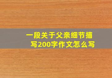 一段关于父亲细节描写200字作文怎么写