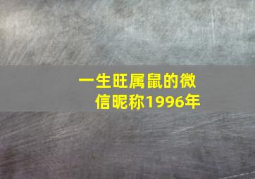 一生旺属鼠的微信昵称1996年