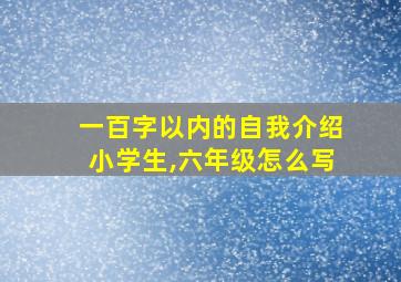 一百字以内的自我介绍小学生,六年级怎么写