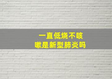 一直低烧不咳嗽是新型肺炎吗