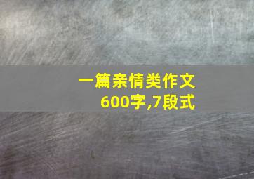 一篇亲情类作文600字,7段式