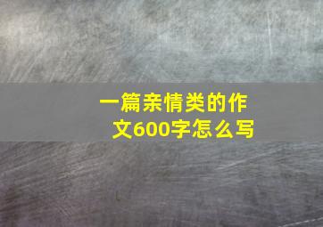 一篇亲情类的作文600字怎么写