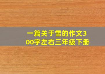 一篇关于雪的作文300字左右三年级下册