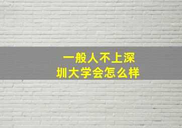 一般人不上深圳大学会怎么样