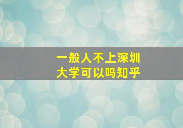 一般人不上深圳大学可以吗知乎