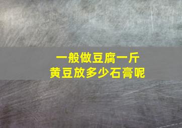 一般做豆腐一斤黄豆放多少石膏呢