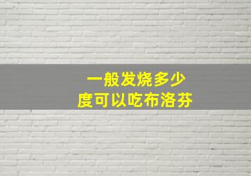 一般发烧多少度可以吃布洛芬