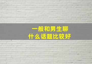 一般和男生聊什么话题比较好