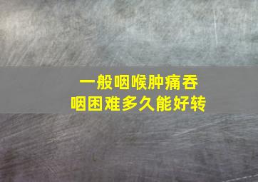 一般咽喉肿痛吞咽困难多久能好转