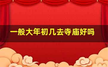 一般大年初几去寺庙好吗