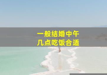 一般结婚中午几点吃饭合适