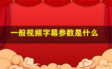 一般视频字幕参数是什么