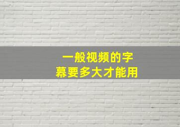 一般视频的字幕要多大才能用