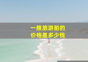 一艘旅游船的价格是多少钱