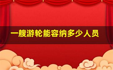 一艘游轮能容纳多少人员