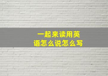 一起来读用英语怎么说怎么写