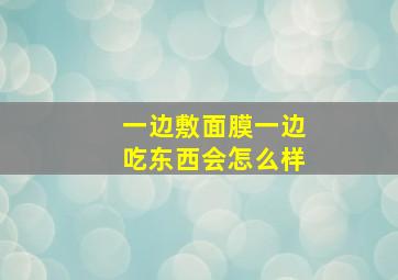 一边敷面膜一边吃东西会怎么样