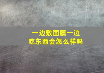 一边敷面膜一边吃东西会怎么样吗