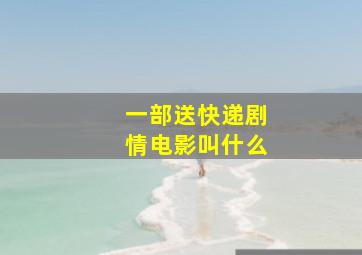 一部送快递剧情电影叫什么