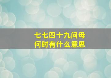 七七四十九问母何时有什么意思