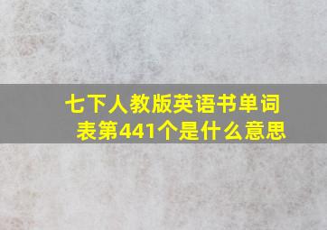 七下人教版英语书单词表第441个是什么意思