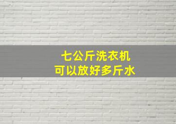 七公斤洗衣机可以放好多斤水