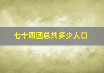 七十四团总共多少人口