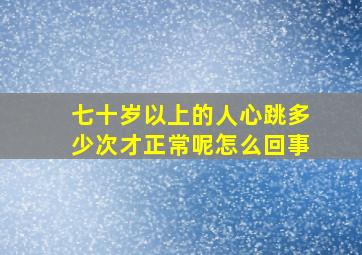 七十岁以上的人心跳多少次才正常呢怎么回事