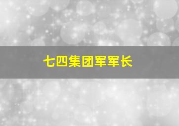 七四集团军军长