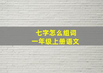 七字怎么组词一年级上册语文