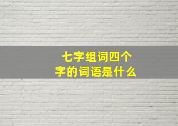 七字组词四个字的词语是什么