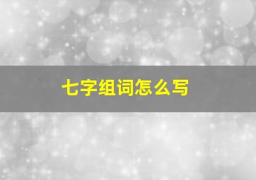 七字组词怎么写