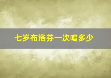 七岁布洛芬一次喝多少