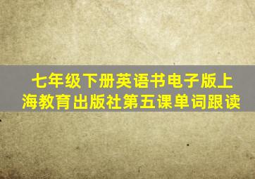 七年级下册英语书电子版上海教育出版社第五课单词跟读