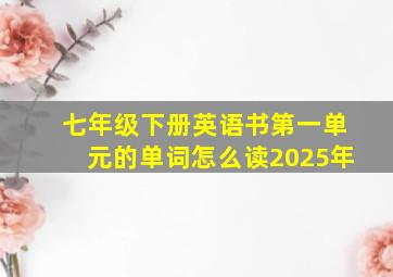 七年级下册英语书第一单元的单词怎么读2025年