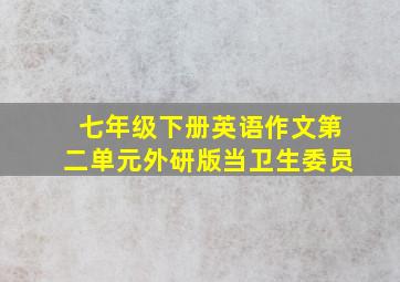 七年级下册英语作文第二单元外研版当卫生委员