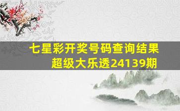 七星彩开奖号码查询结果超级大乐透24139期