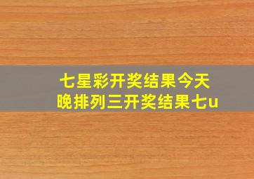 七星彩开奖结果今天晚排列三开奖结果七u