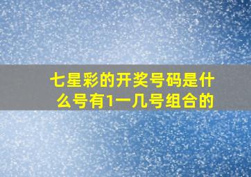 七星彩的开奖号码是什么号有1一几号组合的