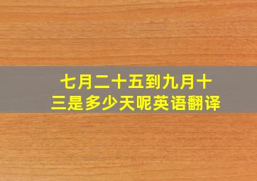 七月二十五到九月十三是多少天呢英语翻译